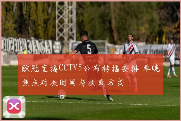 欧冠直播CCTV5公布转播安排 单晚焦点对决时间与收看方式