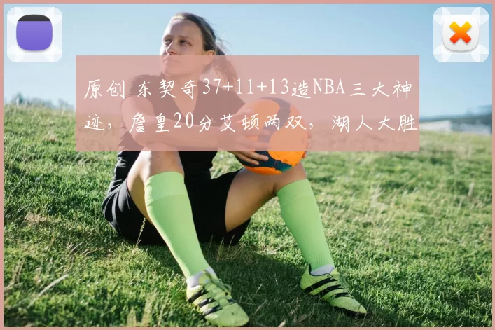 原创 东契奇37+11+13造NBA三大神迹，詹皇20分艾顿两双，湖人大胜奇才
