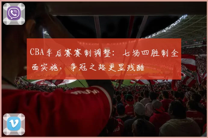 CBA季后赛赛制调整：七场四胜制全面实施，争冠之路更显残酷