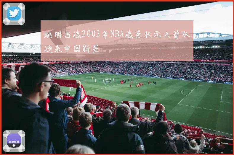 姚明当选2002年NBA选秀状元火箭队迎来中国新星