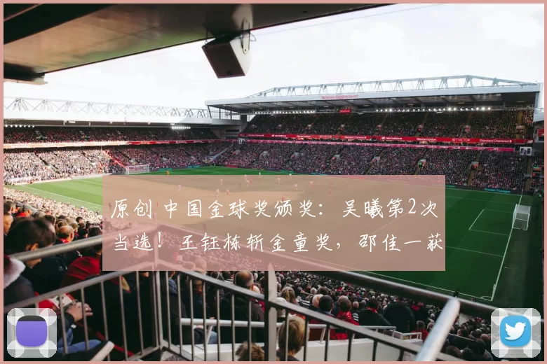 原创 中国金球奖颁奖：吴曦第2次当选！王钰栋斩金童奖，邵佳一获金帅