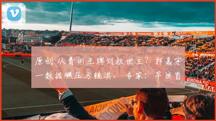 原创 从青训王牌到救世主？郭嘉宇一数据碾压方镜淇， 专家：早该首发了！