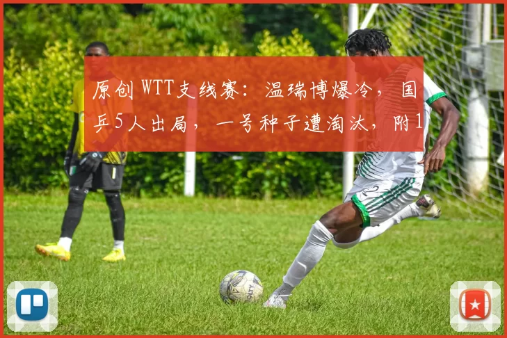 原创 WTT支线赛：温瑞博爆冷，国乒5人出局，一号种子遭淘汰，附1月30号赛程