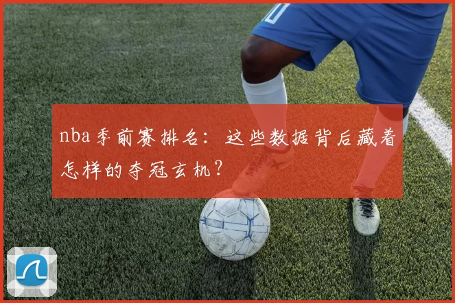 nba季前赛排名：这些数据背后藏着怎样的夺冠玄机？