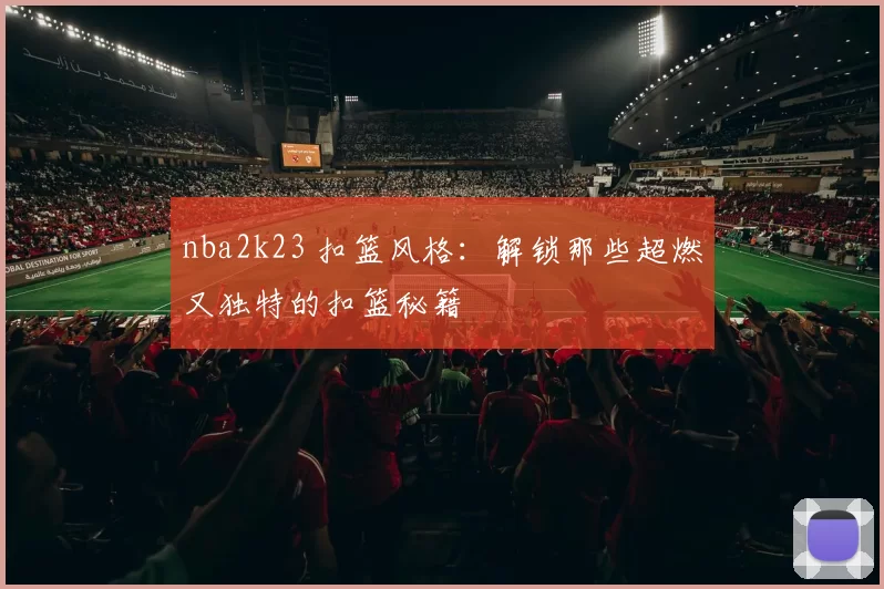 nba2k23 扣篮风格：解锁那些超燃又独特的扣篮秘籍