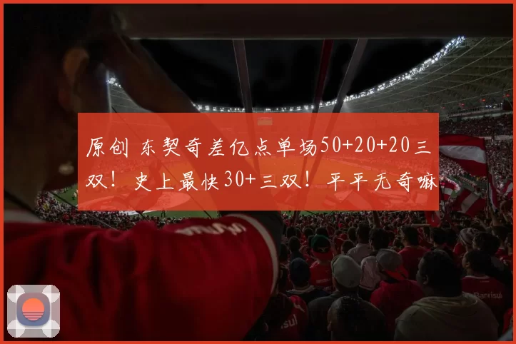 原创 东契奇差亿点单场50+20+20三双！史上最快30+三双！平平无奇嘛！
