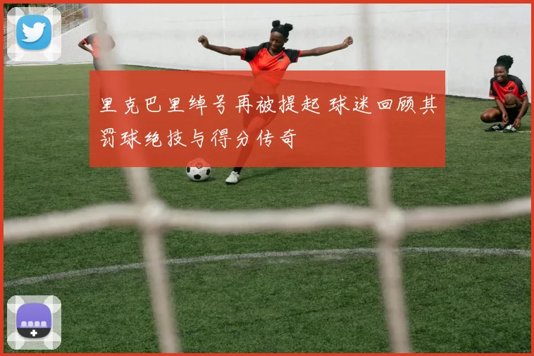 里克巴里绰号再被提起 球迷回顾其罚球绝技与得分传奇