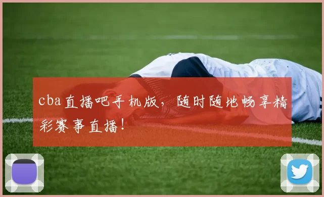 cba直播吧手机版，随时随地畅享精彩赛事直播！