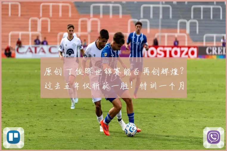 原创 丁俊晖世锦赛能否再创辉煌？过去五年仅斩获一胜！特训一个月全力备战