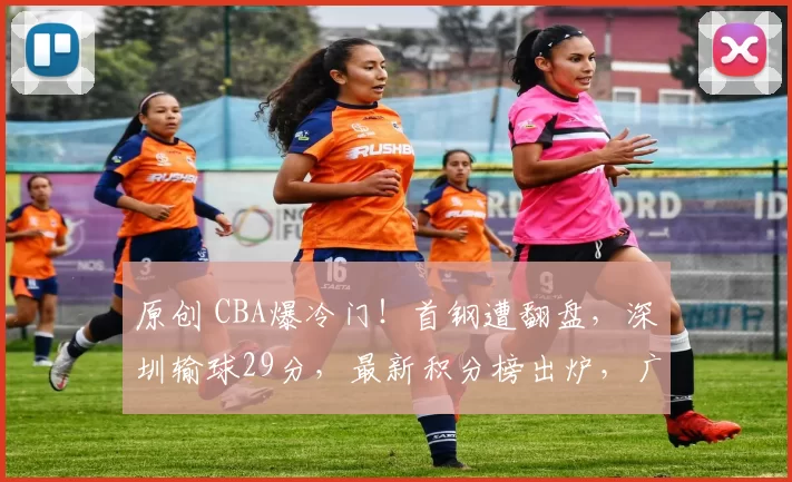 原创 CBA爆冷门！首钢遭翻盘，深圳输球29分，最新积分榜出炉，广厦四连胜