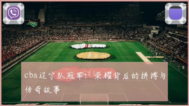 cba辽宁队冠军：荣耀背后的拼搏与传奇故事