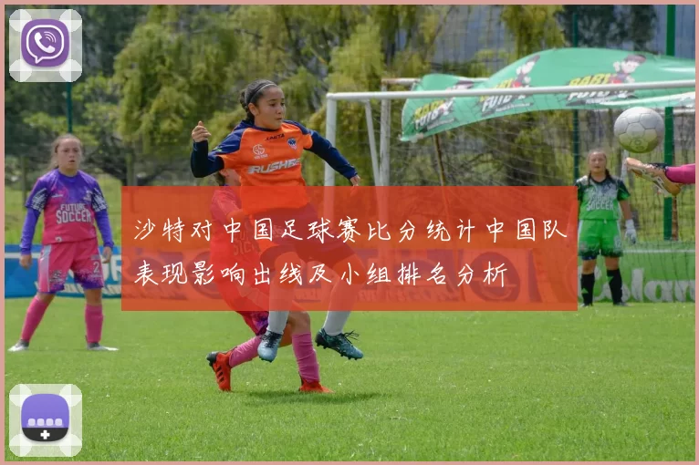 沙特对中国足球赛比分统计中国队表现影响出线及小组排名分析