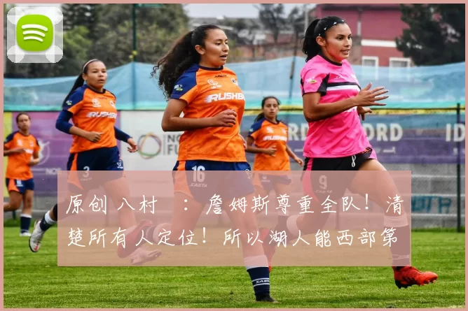 原创 八村塁：詹姆斯尊重全队！清楚所有人定位！所以湖人能西部第四！