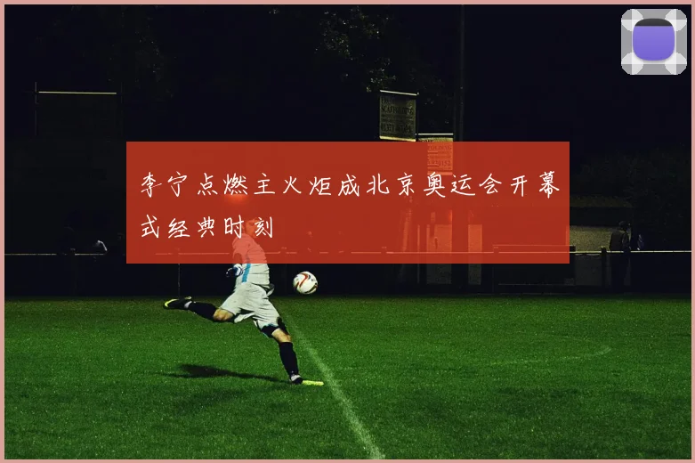 李宁点燃主火炬成北京奥运会开幕式经典时刻