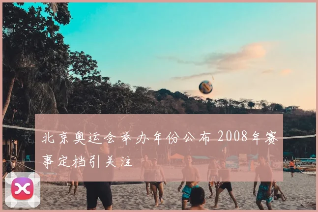北京奥运会举办年份公布 2008年赛事定档引关注