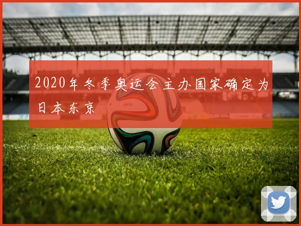 2020年冬季奥运会主办国家确定为日本东京