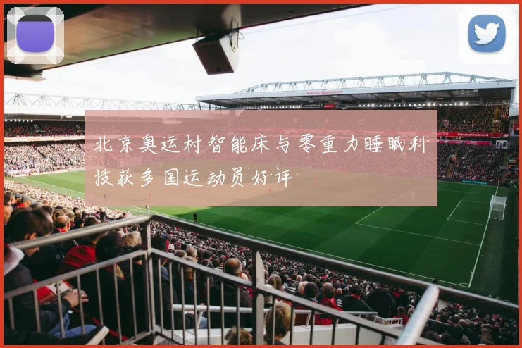 北京奥运村智能床与零重力睡眠科技获多国运动员好评