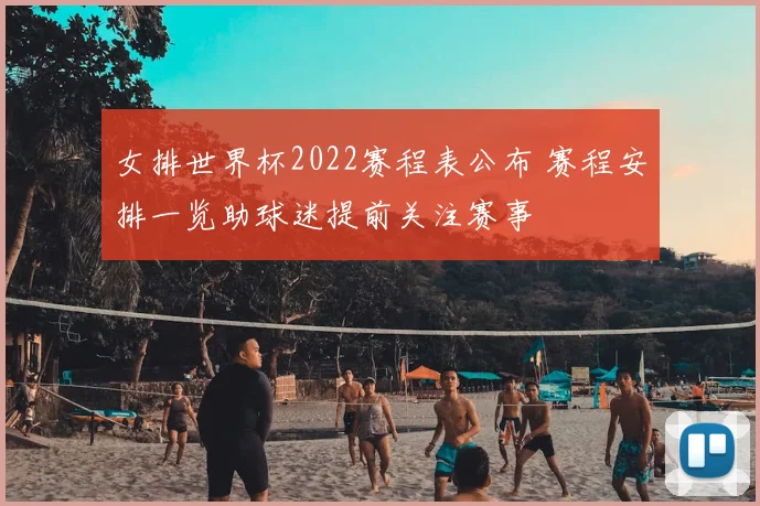 女排世界杯2022赛程表公布 赛程安排一览助球迷提前关注赛事