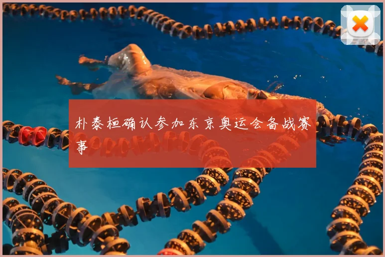 朴泰桓确认参加东京奥运会备战赛事
