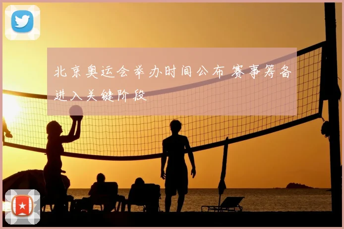 北京奥运会举办时间公布 赛事筹备进入关键阶段