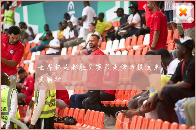 世界杯足彩胜负赛果走势与投注看点解析