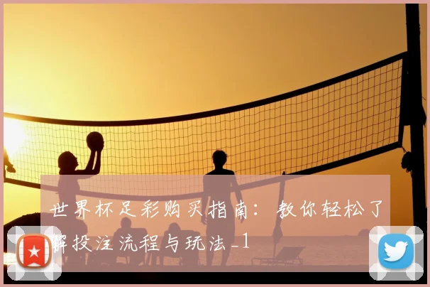 世界杯足彩购买指南:教你轻松了解投注流程与玩法_1