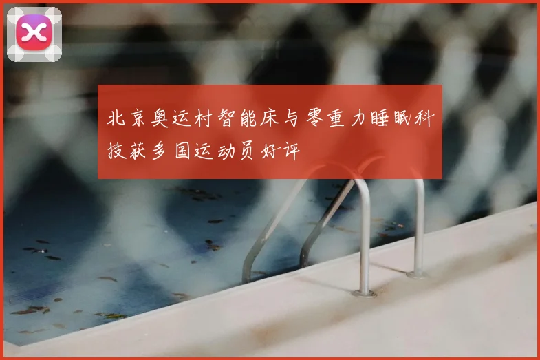 北京奥运村智能床与零重力睡眠科技获多国运动员好评